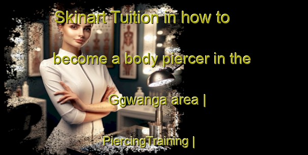 Skinart Tuition in how to become a body piercer in the Ggwanga area | PiercingTraining | PiercingClasses | SkinartTraining-Uganda